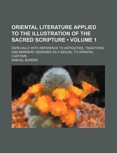 Oriental Literature Applied to the Illustration of the Sacred Scripture (Volume 1); Especially with Reference to Antiquities, Traditions, and Manners Designed as a Sequel to Oriental Customs: (English)