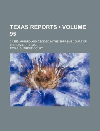 Texas Reports (Volume 95); Cases Argued and Decided in the Supreme Court of the State of Texas