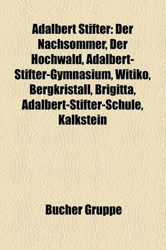Adalbert Stifter: Der Nachsommer, Der Hochwald, Adalbert-Stifter-Gymnasium, Witiko, Bergkristall, Brigitta, Adalbert-Stifter-Schule, Kalkstein(German)