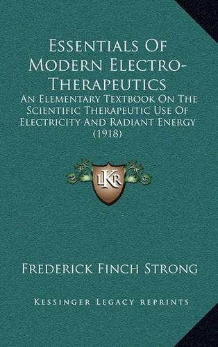 Essentials of Modern Electro-Therapeutics: An Elementary Textbook on the Scientific Therapeutic Use of Electricity and Radiant Energy (1918)(English)
