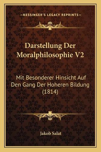 Darstellung Der Moralphilosophie V2: Mit Besonderer Hinsicht Auf Den Gang Der Hoheren Bildung (1814)(German)