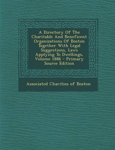 A Directory of the Charitable and Beneficent Organizations of Boston Together with Legal Suggestions, Laws Applying to Dwellings, Volume 1886