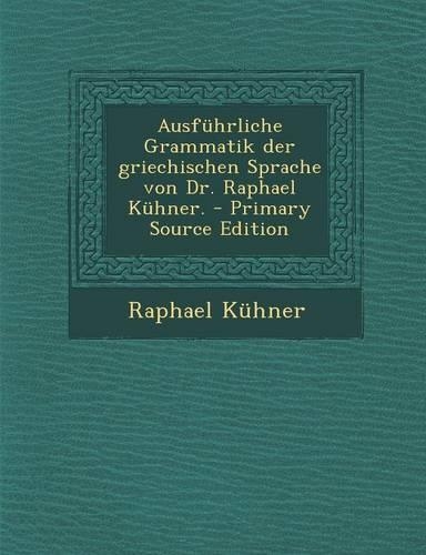Ausfuhrliche Grammatik Der Griechischen Sprache Von Dr. Raphael Kuhner. - Primary Source Edition