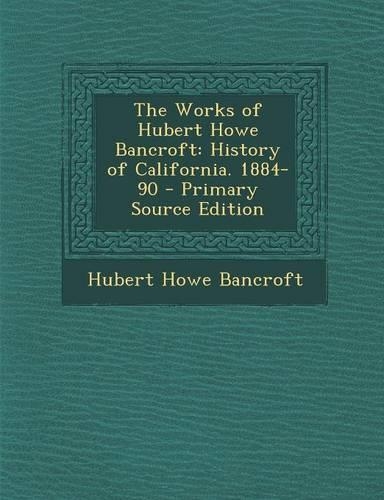 The Works of Hubert Howe Bancroft: History of California. 1884-90 - Primary Source Edition(English)