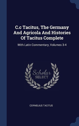 C.c Tacitus, The Germany And Agricola And Histories Of Tacitus Complete