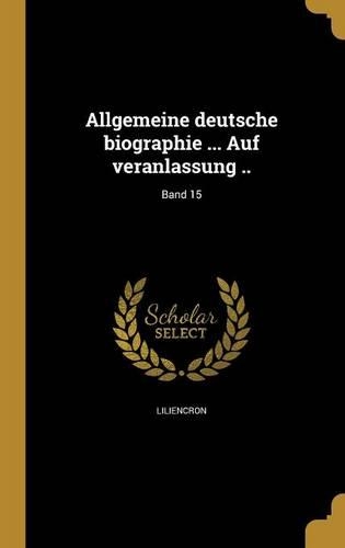 Allgemeine Deutsche Biographie ... Auf Veranlassung ..; Band 15