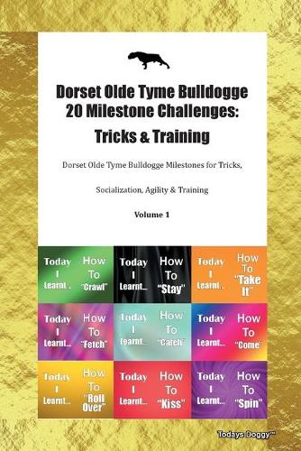 Dorset Olde Tyme Bulldogge 20 Milestone Challenges: Tricks & Training Dorset Olde Tyme Bulldogge Milestones for Tricks, Socialization, Agility & Training Volume 1