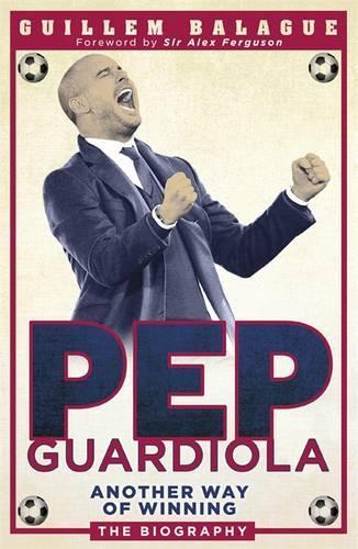Pep Guardiola: Another Way of Winning: The Biography