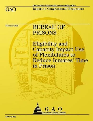 Bureau of Prisons: Elligibility and Capacity Impact Use of Flexbilities to Reduce Immates' Time in Prison(English)