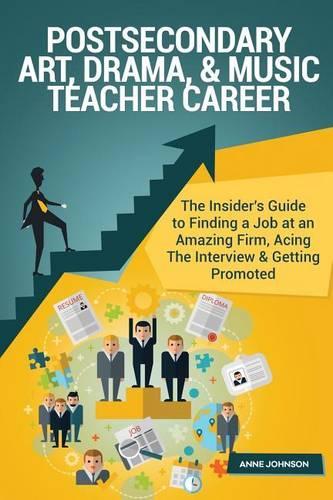 Postsecondary Art, Drama, and Music Teacher Career (Special Edition): The Insider's Guide to Finding a Job at an Amazing Firm, Acing the Interview & Getting Promoted