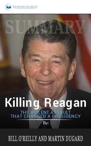 Summary of Killing Reagan: The Violent Assault That Changed a Presidency by Bill O'Reilly