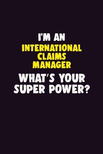 I'M An International Claims Manager, What's Your Super Power?: 6X9 120 pages Career Notebook Unlined Writing Journal