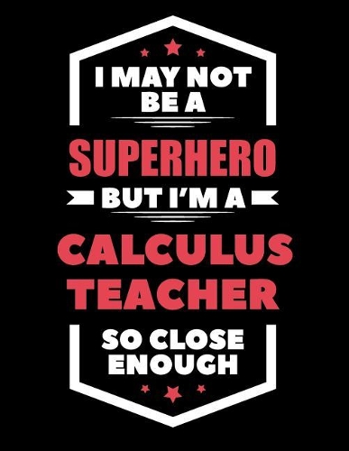 I May Not Be a Superhero But I'm a Calculus Teacher So Close Enough: Blank Line Teacher Appreciation Notebook (8.5 X 11 - 110 Pages)