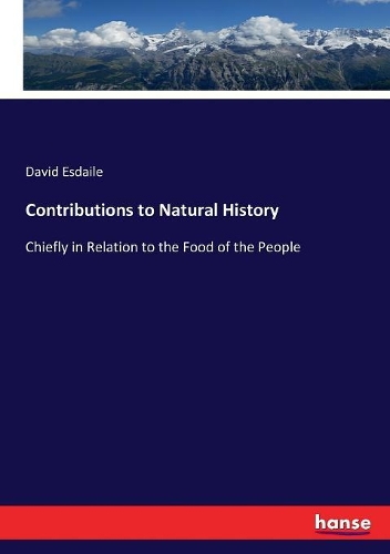 Contributions to Natural History: Chiefly in Relation to the Food of the People