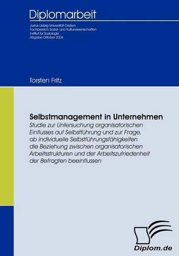 Selbstmanagement in Unternehmen: Studie zur Untersuchung organisatorischen Einflusses auf Selbstführung und zur Frage, ob individuelle Selbstführungsfähigkeiten die Beziehung zwisch(German)