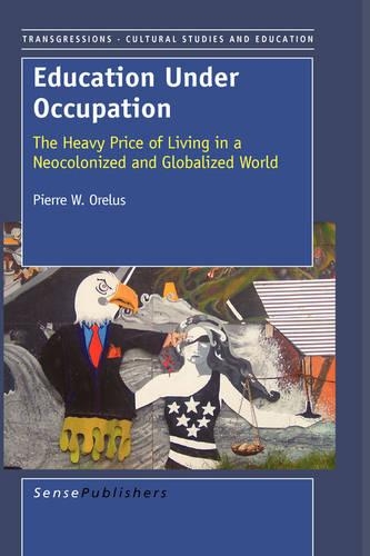 Education Under Occupation: The Heavy Price of Living in a Neocolonized and Globalized World(12 Transgressions: Cultural Studies and Education)