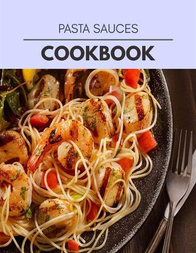 Pasta Sauces Cookbook: Healthy Meal Recipes for Everyone Includes Meal Plan, Food List and Getting Started