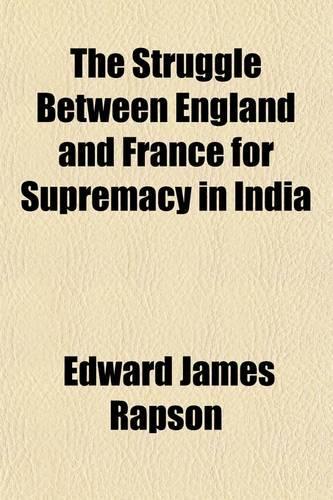 The Struggle Between England and France for Supremacy in India; The Le Bas Prize Essay for 1886