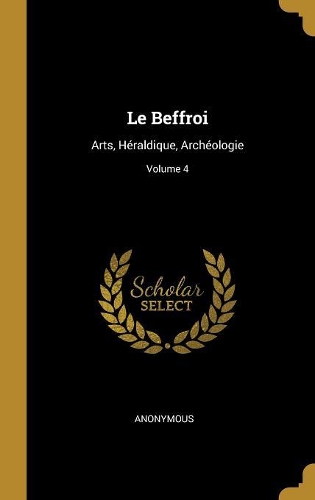 Le Beffroi: Arts, Héraldique, Archéologie; Volume 4