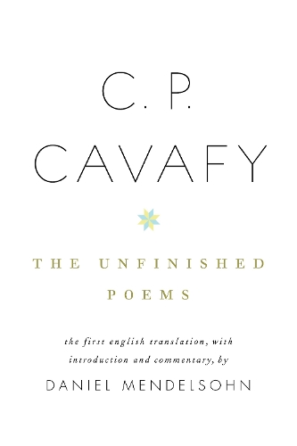 C. P. Cavafy: The Unfinished Poems: The Unfinished Poems