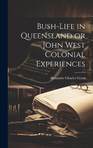 Bush-Life in Queensland or John West Colonial Experiences