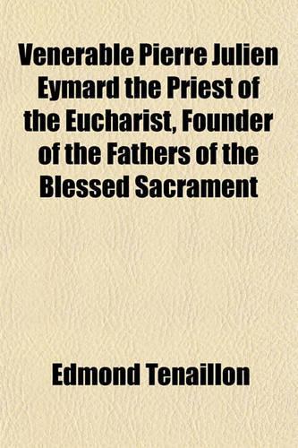 Venerable Pierre Julien Eymard the Priest of the Eucharist, Founder of the Fathers of the Blessed Sacrament: (English)