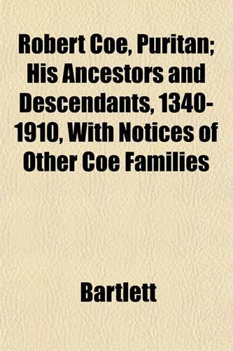 Robert Coe, Puritan; His Ancestors and Descendants, 1340-1910, with Notices of Other Coe Families: (English)