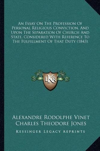 An Essay On The Profession Of Personal Religious Conviction, And Upon The Separation Of Church And State, Considered With Reference To The Fulfillment Of That Duty (1843): (English)