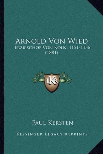 Arnold Von Wied: Erzbischof Von Koln, 1151-1156 (1881)(German)
