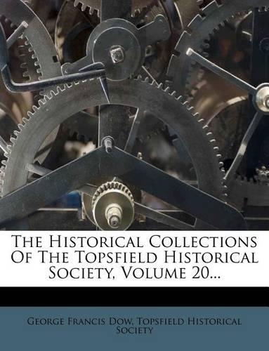 The Historical Collections of the Topsfield Historical Society, Volume 20...