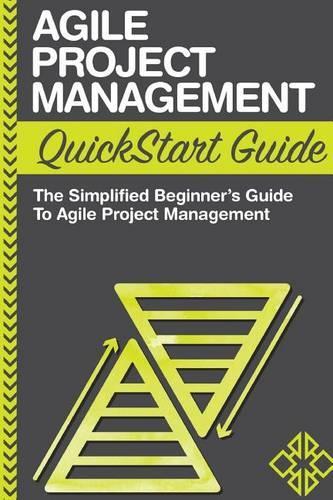 Agile Project Management QuickStart Guide: A Simplified Beginners Guide to Agile Project Management