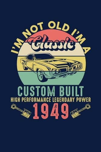 I'm Not Old I'm A Classic Custom Built High Performance Legendary Power 1949: Reading Notebook Journal For People Born in 1949 and Vintage Car Fans