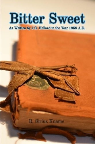 BITTER SWEET. As Written by J. G. Holland in the Year 1858 A.D.