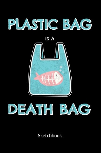 Plastic Bag is a death bag. Sketchbook: Climate Change Journal and Notebook against ocean pollution, Sketch Paper 6x9.