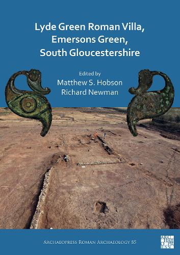 Lyde Green Roman Villa, Emersons Green, South Gloucestershire: (85 Archaeopress Roman Archaeology)