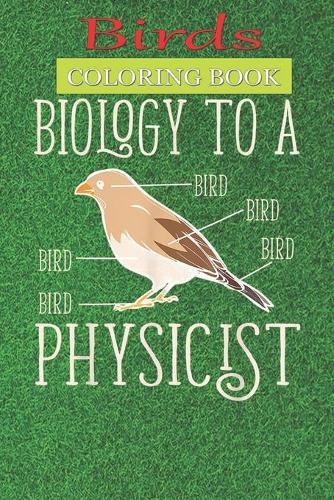 Birds Coloring Book: Biology to a Physicist Funny Physics A Bird Lovers Coloring Book with many Bird Designs (Bird Coloring Books For Kids, Adult)