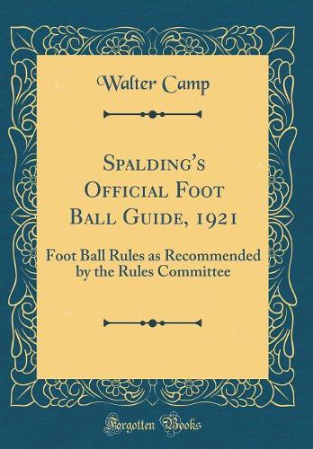 Spalding's Official Foot Ball Guide, 1921: Foot Ball Rules as Recommended by the Rules Committee (Classic Reprint)