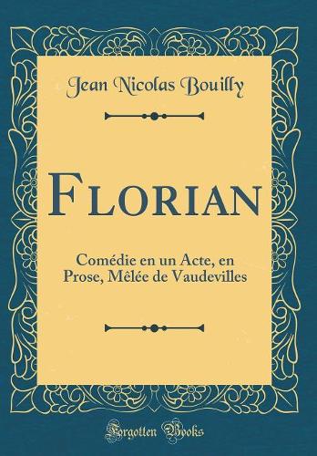 Florian: Comédie en un Acte, en Prose, Mêlée de Vaudevilles (Classic Reprint)