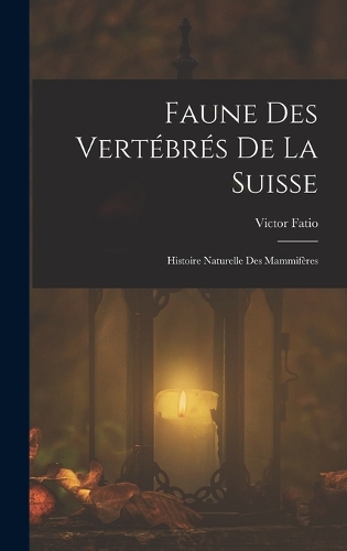 Faune Des Vertébrés De La Suisse: Histoire Naturelle Des Mammifères