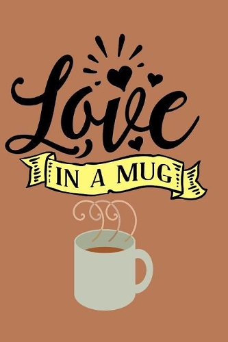 Love In A Mug: Lined blank journal for writing - perfect for coffee or tea drinkers