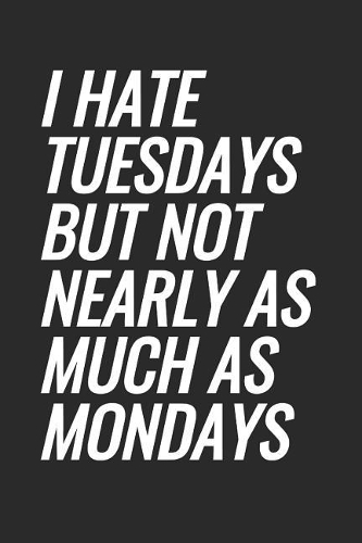 I Hate Tuesdays But Not Nearly As Much As Mondays: Blank Lined Notebook