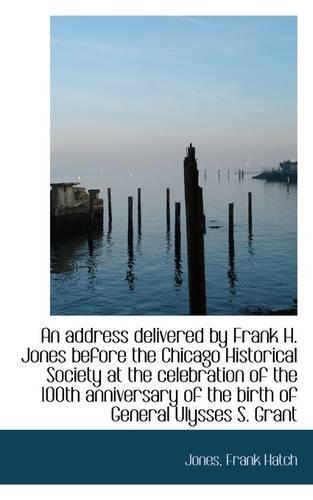 An Address Delivered by Frank H. Jones Before the Chicago Historical Society at the Celebration of T