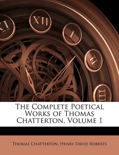 The Complete Poetical Works of Thomas Chatterton, Volume 1