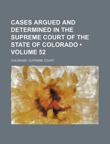 Cases Argued and Determined in the Supreme Court of the State of Colorado (Volume 52)