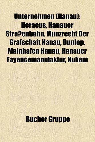 Unternehmen (Hanau): Heraeus, Hanauer Straenbahn, Mnzrecht Der Grafschaft Hanau, Dunlop, Mainhafen Hanau, Hanauer Fayencemanufaktur, Nukem(German)