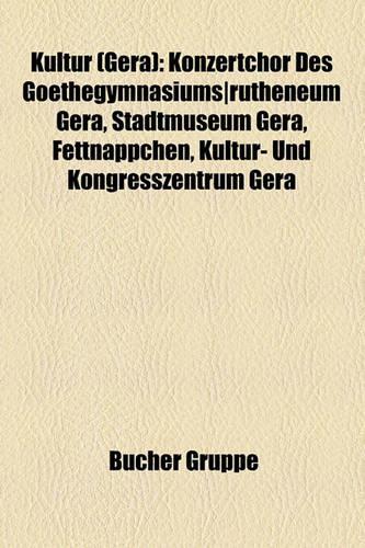 Kultur (Gera): Konzertchor Des Goethegymnasiums]rutheneum Gera, Stadtmuseum Gera, Fettnppchen, Kultur- Und Kongresszentrum Gera(German)