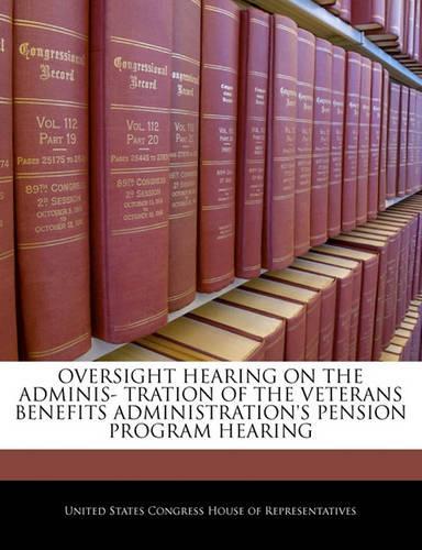 Oversight Hearing on the Adminis- Tration of the Veterans Benefits Administration's Pension Program Hearing: (English)