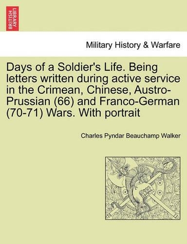 Days of a Soldier's Life. Being Letters Written During Active Service in the Crimean, Chinese, Austro-Prussian (66) and Franco-German (70-71) Wars. with Portrait: (English)