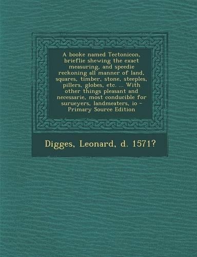 A Booke Named Tectonicon, Brieflie Shewing the Exact Measuring, and Speedie Reckoning All Manner of Land, Squares, Timber, Stone, Steeples, Pillers, G: (English)