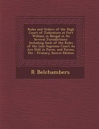 Rules and Orders of the High Court of Judicature at Fort William in Bengal in Its Several Jurisdictions